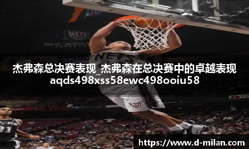 杰弗森总决赛表现_杰弗森在总决赛中的卓越表现aqds498xss58ewc498ooiu58