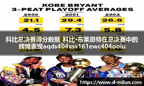 科比总决赛得分数据_科比·布莱恩特在总决赛中的辉煌表现aqds404xss161ewc404ooiu161