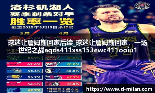 球迷让詹姆斯回家后续_球迷让詹姆斯回家，一场世纪之战aqds411xss153ewc411ooiu153