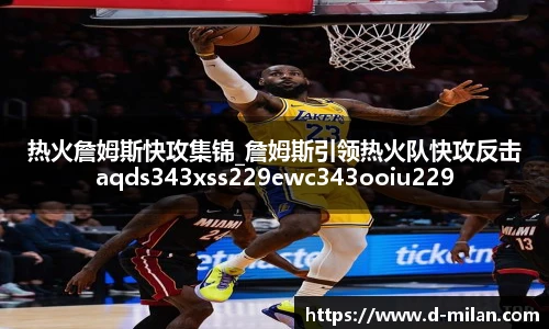 热火詹姆斯快攻集锦_詹姆斯引领热火队快攻反击aqds343xss229ewc343ooiu229
