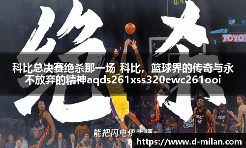 科比总决赛绝杀那一场_科比，篮球界的传奇与永不放弃的精神aqds261xss320ewc261ooiu320